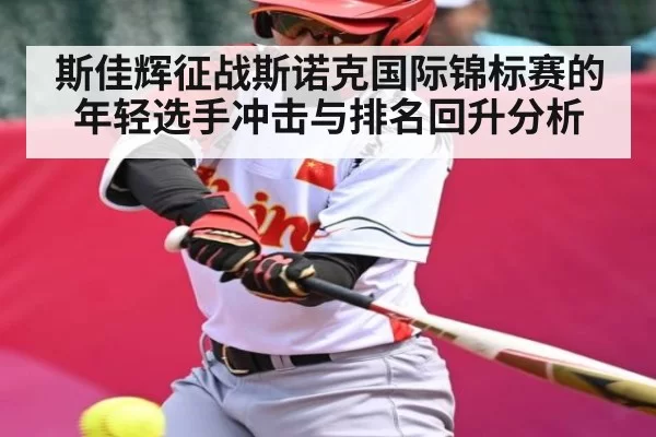 斯佳辉征战斯诺克国际锦标赛的年轻选手冲击与排名回升分析